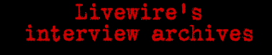 Livewire's Interview Archives